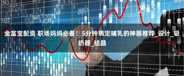 金富宝配资 职场妈妈必备！5分钟搞定哺乳的神器推荐_设计_吸奶器_结晶