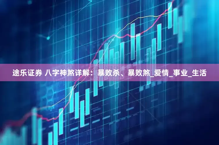 途乐证券 八字神煞详解：暴败杀、暴败煞_爱情_事业_生活