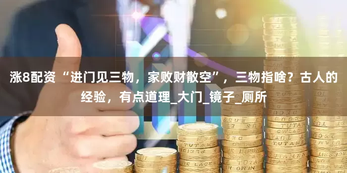 涨8配资 “进门见三物，家败财散空”，三物指啥？古人的经验，有点道理_大门_镜子_厕所
