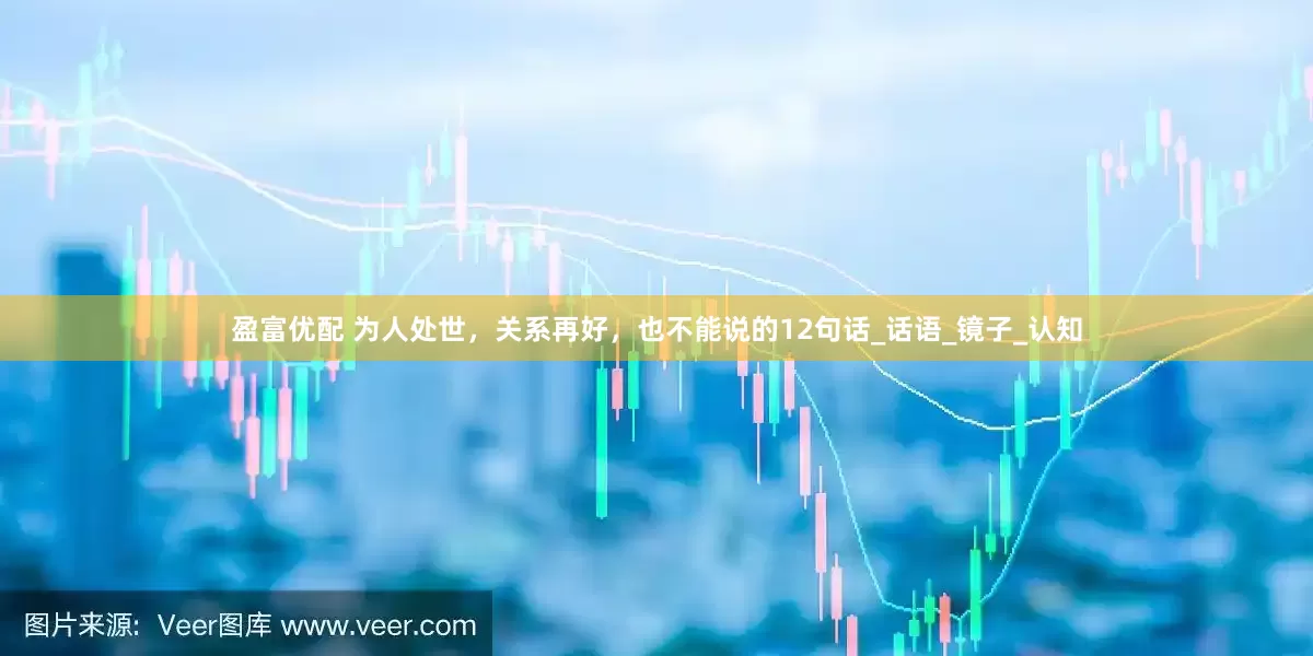 盈富优配 为人处世，关系再好，也不能说的12句话_话语_镜子_认知