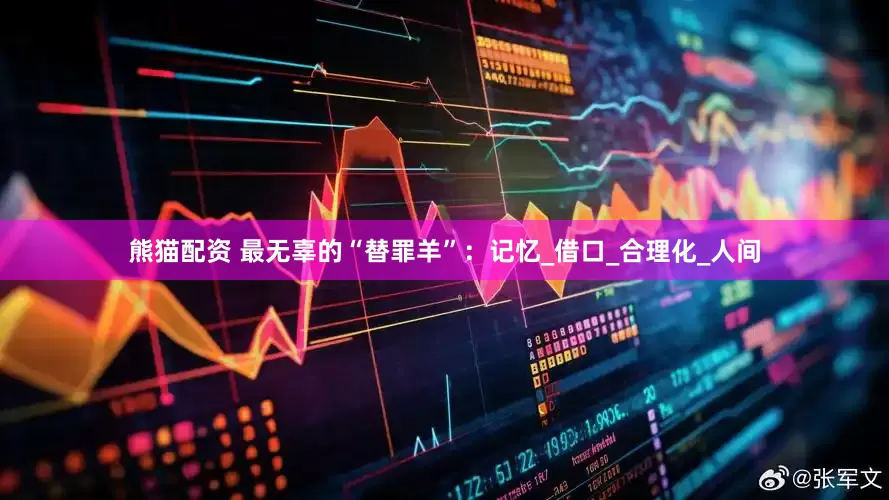 熊猫配资 最无辜的“替罪羊”：记忆_借口_合理化_人间