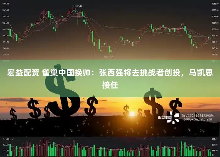 宏益配资 雀巢中国换帅：张西强将去挑战者创投，马凯思接任