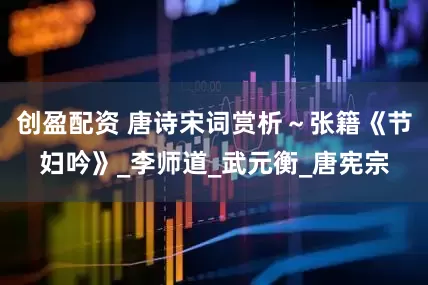 创盈配资 唐诗宋词赏析～张籍《节妇吟》_李师道_武元衡_唐宪宗