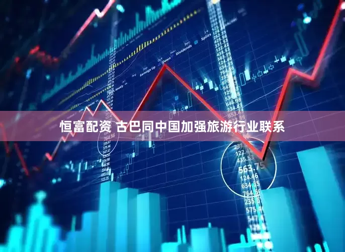 恒富配资 古巴同中国加强旅游行业联系