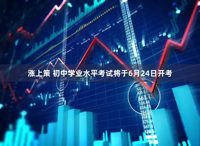 涨上策 初中学业水平考试将于6月24日开考