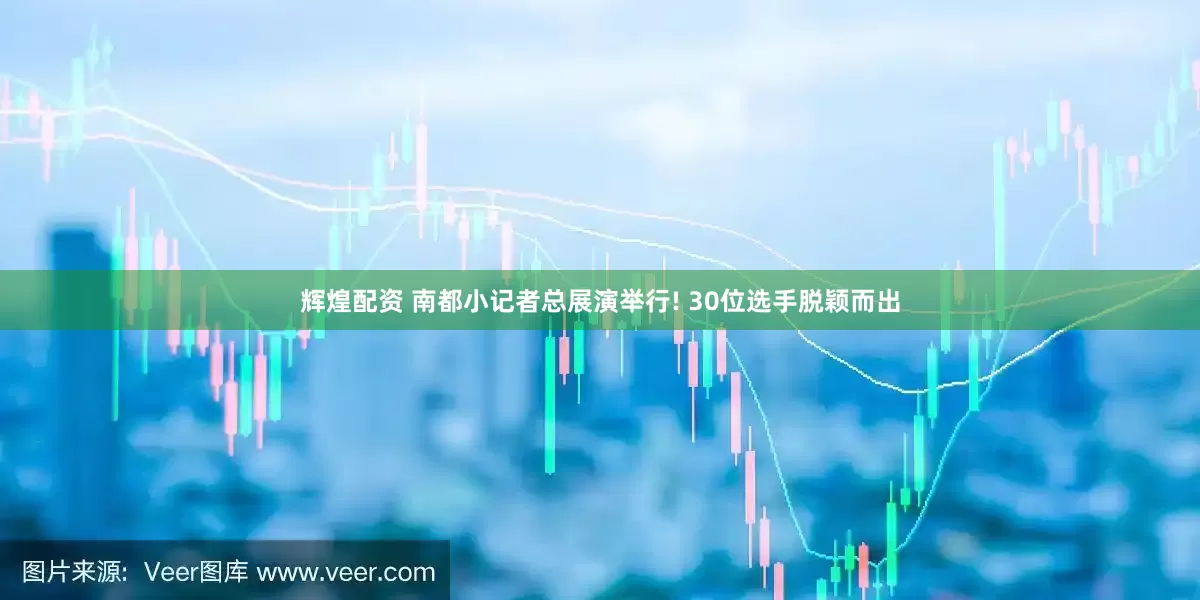 辉煌配资 南都小记者总展演举行! 30位选手脱颖而出