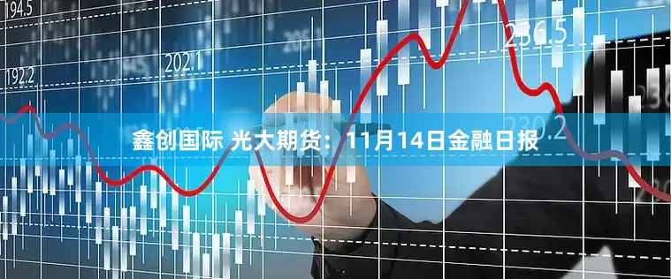 鑫创国际 光大期货：11月14日金融日报